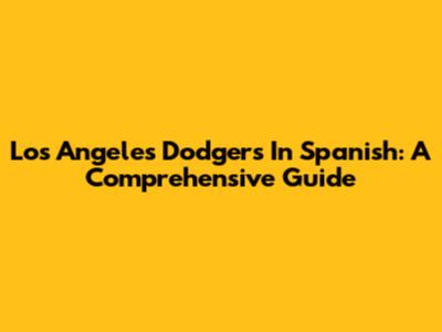 Los Angeles Dodgers In Spanish: A Comprehensive Guide