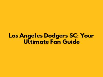 Los Angeles Dodgers SC: Your Ultimate Fan Guide