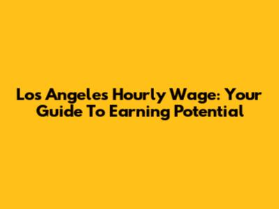 Los Angeles Hourly Wage: Your Guide To Earning Potential