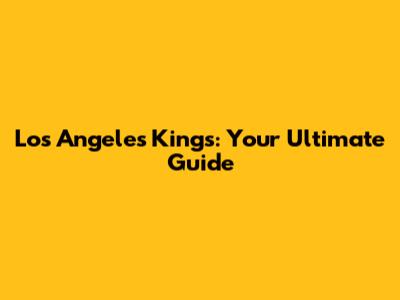 Los Angeles Kings: Your Ultimate Guide
