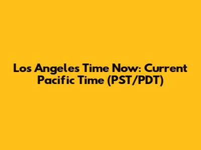 Los Angeles Time Now: Current Pacific Time (PST/PDT)