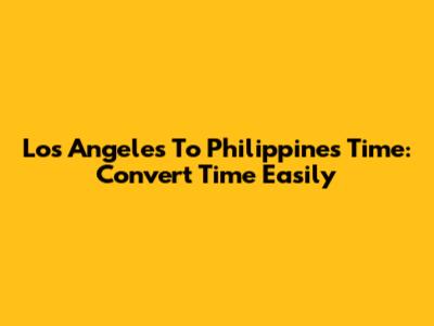 Los Angeles To Philippines Time: Convert Time Easily