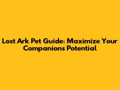 Lost Ark Pet Guide: Maximize Your Companion's Potential