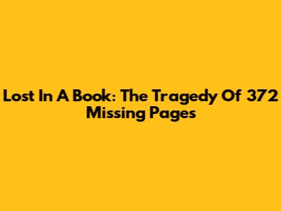 Lost In A Book: The Tragedy Of 372 Missing Pages