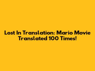 Lost In Translation: Mario Movie Translated 100 Times!