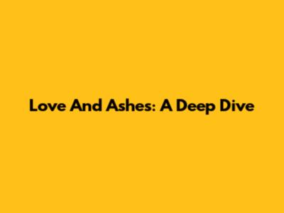 Love And Ashes: A Deep Dive