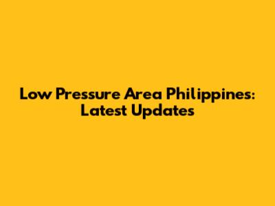 Low Pressure Area Philippines: Latest Updates