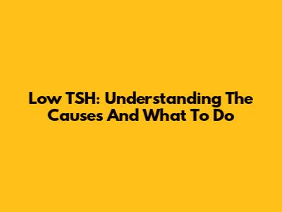 Low TSH: Understanding The Causes And What To Do