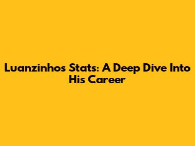 Luanzinho's Stats: A Deep Dive Into His Career