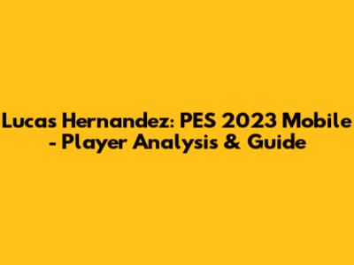 Lucas Hernandez: PES 2023 Mobile - Player Analysis & Guide