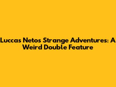 Luccas Neto's Strange Adventures: A Weird Double Feature