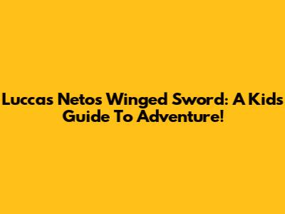 Luccas Neto's Winged Sword: A Kid's Guide To Adventure!