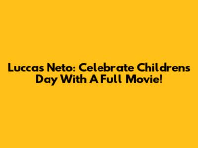 Luccas Neto: Celebrate Children's Day With A Full Movie!