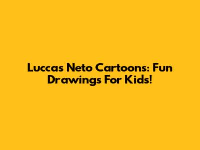 Luccas Neto Cartoons: Fun Drawings For Kids!