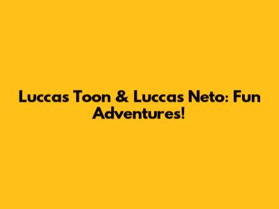 Luccas Toon & Luccas Neto: Fun Adventures!