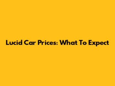 Lucid Car Prices: What To Expect