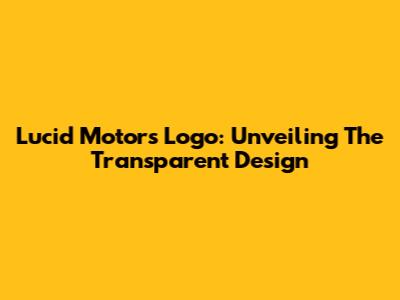 Lucid Motors Logo: Unveiling The Transparent Design