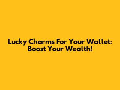 Lucky Charms For Your Wallet: Boost Your Wealth!