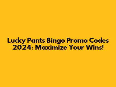 Lucky Pants Bingo Promo Codes 2024: Maximize Your Wins!