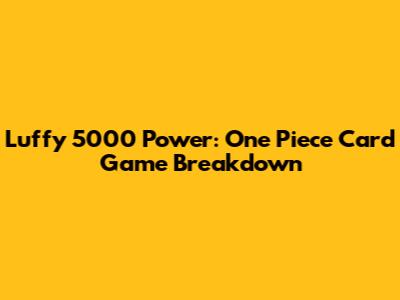 Luffy 5000 Power: One Piece Card Game Breakdown