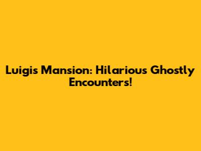 Luigi's Mansion: Hilarious Ghostly Encounters!