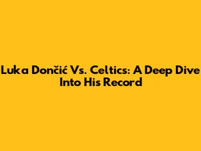 Luka Dončić Vs. Celtics: A Deep Dive Into His Record