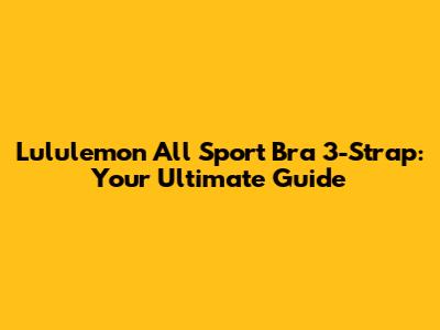 Lululemon All Sport Bra 3-Strap: Your Ultimate Guide