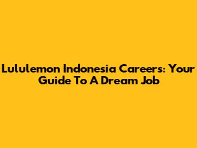 Lululemon Indonesia Careers: Your Guide To A Dream Job