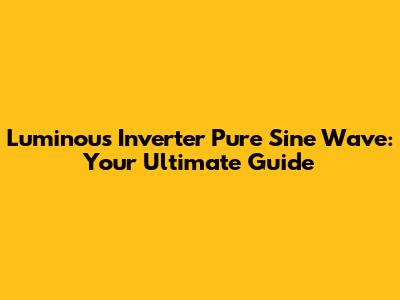 Luminous Inverter Pure Sine Wave: Your Ultimate Guide