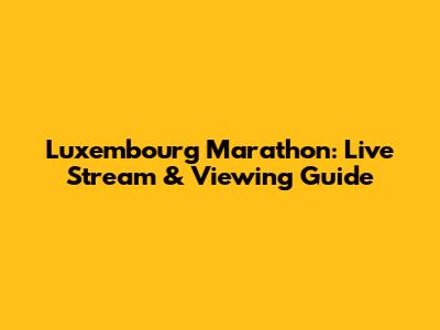 Luxembourg Marathon: Live Stream & Viewing Guide