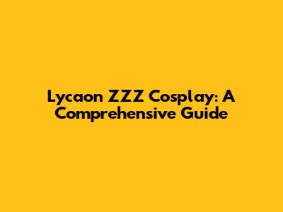 Lycaon ZZZ Cosplay: A Comprehensive Guide