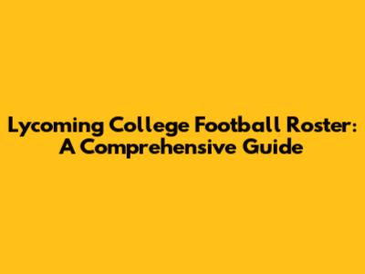 Lycoming College Football Roster: A Comprehensive Guide