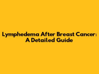 Lymphedema After Breast Cancer: A Detailed Guide