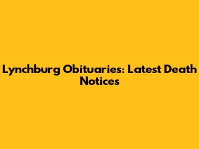 Lynchburg Obituaries: Latest Death Notices