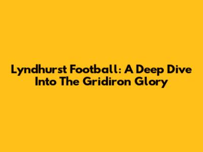 Lyndhurst Football: A Deep Dive Into The Gridiron Glory
