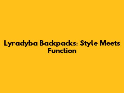 Lyradyba Backpacks: Style Meets Function