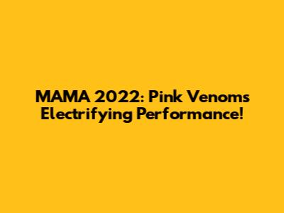 MAMA 2022: Pink Venom's Electrifying Performance!
