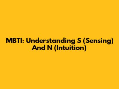 MBTI: Understanding S (Sensing) And N (Intuition)