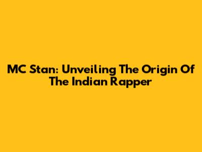 MC Stan: Unveiling The Origin Of The Indian Rapper