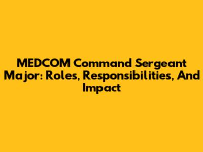 MEDCOM Command Sergeant Major: Roles, Responsibilities, And Impact