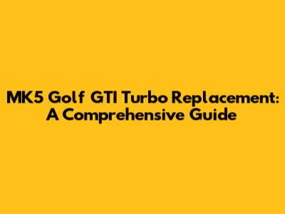 MK5 Golf GTI Turbo Replacement: A Comprehensive Guide