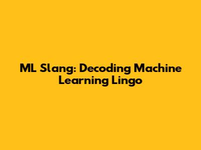 ML Slang: Decoding Machine Learning Lingo