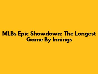 MLB's Epic Showdown: The Longest Game By Innings