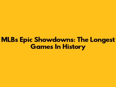 MLB's Epic Showdowns: The Longest Games In History