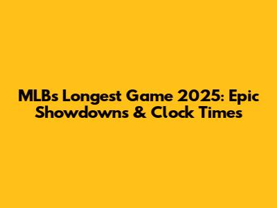 MLB's Longest Game 2025: Epic Showdowns & Clock Times