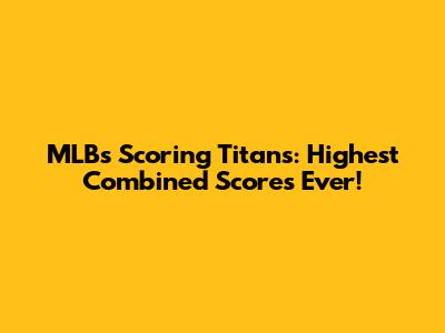 MLB's Scoring Titans: Highest Combined Scores Ever!