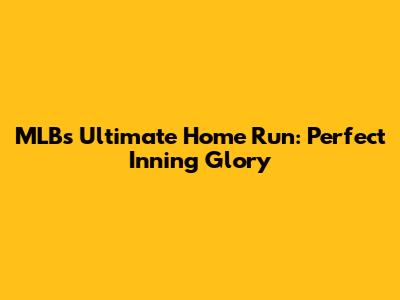 MLB's Ultimate Home Run: Perfect Inning Glory