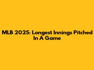 MLB 2025: Longest Innings Pitched In A Game