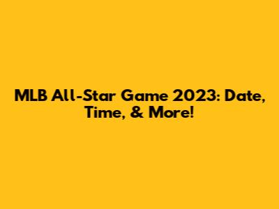 MLB All-Star Game 2023: Date, Time, & More!