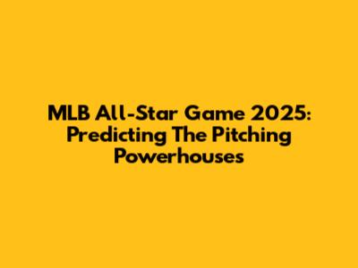 MLB All-Star Game 2025: Predicting The Pitching Powerhouses